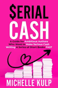 Serial Cash: A Guide for Ambitious Authors Who Want to Make Serious Cash Writing a Series of Short Books FAST