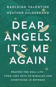Dear Angels, It's Me Again: Prayers for Real Life—from Lost Keys to Miracles and Everything in Between