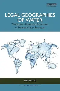 Legal Geographies of Water: The Spaces, Places and Narratives of Human-Water Relations (Earthscan Water Text)