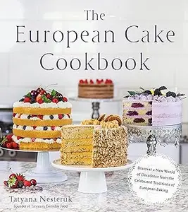 The European Cake Cookbook: Discover a New World of Decadence from the Celebrated Traditions of European Baking