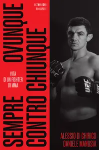 Sempre, ovunque, contro chiunque. Vita di un fighter di Mma - Alessio Di Chirico & Daniele Manusia