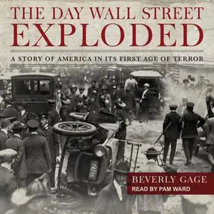«The Day Wall Street Exploded: A Story of America in Its First Age of Terror» by Beverly Gage
