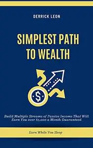 SIMPLEST PATH TO WEALTH: Build Multiple Streams of Passive Income That Will Earn You over $5,000 a Month Guaranteed