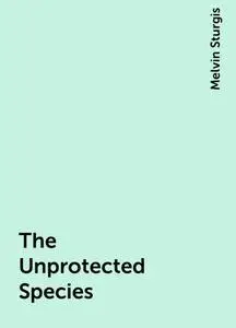 «The Unprotected Species» by Melvin Sturgis