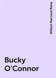 «Bucky O'Connor» by William MacLeod Raine