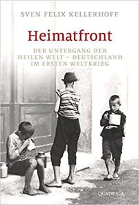 Heimatfront: Der Untergang der heilen Welt - Deutschland im Ersten Weltkrieg - Sven Felix Kellerhoff