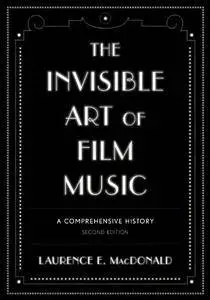 The Invisible Art of Film Music: A Comprehensive History, 2nd Edition