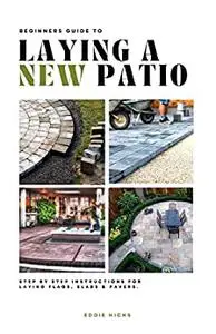 Beginner’s Guide to Laying a New Patio: Step by Step Instructions for Laying Flags, Slabs, and Pavers