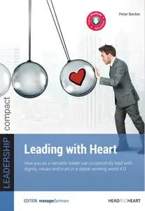 Leading with Heart : How you as a versatile leader can successfully lead with dignity, values and trust in a digital working