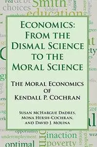 Economics: From the Dismal Science to the Moral Science, the Moral Economics of Kendall P. Cochran