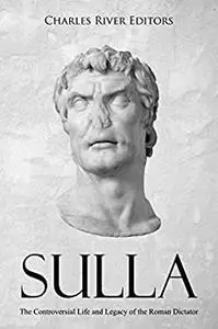 Sulla: The Controversial Life and Legacy of the Roman Dictator