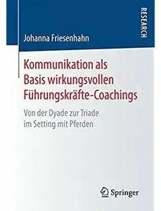 Kommunikation als Basis wirkungsvollen Führungskräfte-Coachings: Von der Dyade zur Triade im Setting mit Pferden