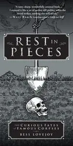 «Rest in Pieces: The Curious Fates of Famous Corpses» by Bess Lovejoy