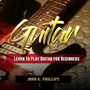 «Guitar: Learn To Play Guitar for Beginners» by John Phillips