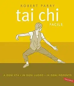 Tai Chi facile. A ogni età in ogni luogo in ogni momento