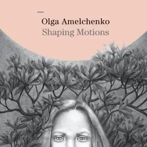 Olga Amelchenko - Shaping Motions (2018)