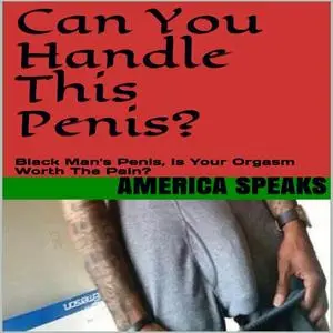 «CAN You Handle This Penis?: Black Man's Sex, Is Your Orgasms Worth The Pain?» by America Speaks