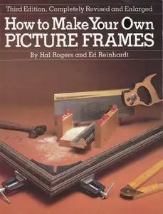 Hal Rogers, Ed Reinhardt - How to Make Your Own Picture Frames (3d Edition) [Repost]