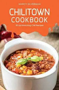 Chilitown Cookbook: 30 Lip-Smacking Chili Recipes