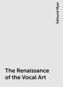 «The Renaissance of the Vocal Art» by Edmund Myer