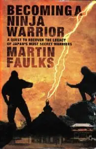 Becoming a Ninja Warrior: A Quest to Recover the Secret Legacy of Japan's Most Secret Warriors