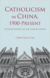 Catholicism in China, 1900-Present: The Development of the Chinese Church