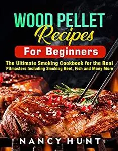 Wood Pellet Recipe For Beginners: The Ultimate Smoking Cookbook for the Real Pitmasters Including Smoking Beef