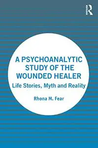 A Psychoanalytic Study of the Wounded Healer: Life Stories, Myth and Reality