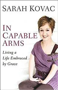 In Capable Arms: Living a Life Embraced by Grace