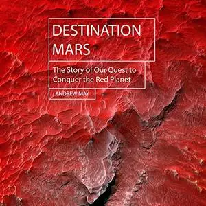Destination Mars: The Story of Our Quest to Conquer the Red Planet [Audiobook]