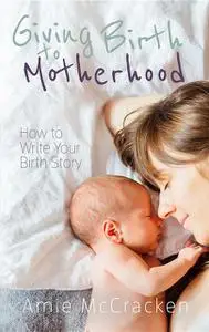 «Giving Birth to Motherhood» by Amie McCracken