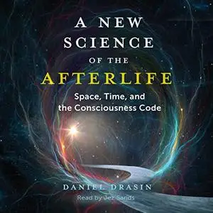 A New Science of the Afterlife: Space, Time, and the Consciousness Code [Audiobook]