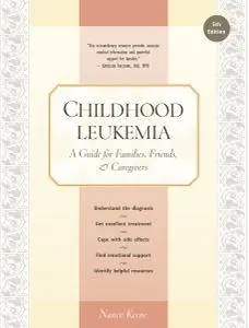 Childhood Leukemia: A Guide for Families, Friends & Caregivers, 5th Edition