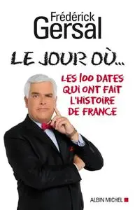 Frédérick Gersal, "Le Jour où...: Les 100 dates qui ont fait l'histoire de France"