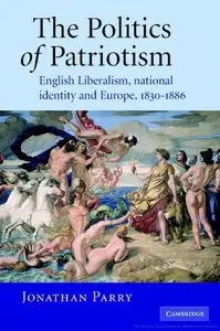 The Politics of Patriotism: English Liberalism, National Identity and Europe, 1830-1886