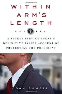 Within Arm's Length: A Secret Service Agent's Definitive Inside Account of Protecting the President