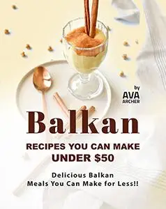 Balkan Recipes You Can Make Under $50: Delicious Balkan Meals You Can Make for Less!!