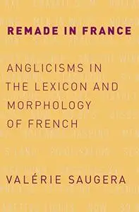 Remade in France: Anglicisms in the Lexicon and Morphology of French