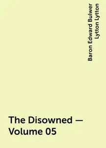 «The Disowned — Volume 05» by Baron Edward Bulwer Lytton Lytton