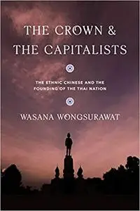 The Crown and the Capitalists: The Ethnic Chinese and the Founding of the Thai Nation
