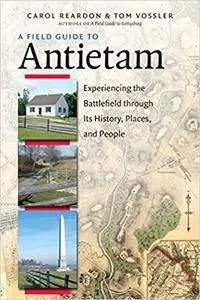 A Field Guide to Antietam: Experiencing the Battlefield through Its History, Places, and People