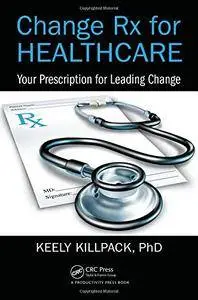 Change Rx for Healthcare: Your Prescription for Leading Change