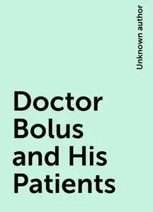 «Doctor Bolus and His Patients» by None