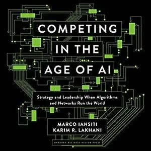 Competing in the Age of AI: Strategy and Leadership When Algorithms and Networks Run the World [Audiobook]