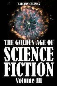 The Golden Age of Science Fiction, Volume III: An Anthology of 50 Short Stories  (Repost)