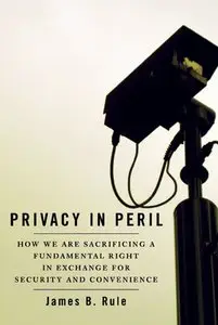 James B. Rule - Privacy in Peril: How We are Sacrificing a Fundamental Right in Exchange for Security and Convenience