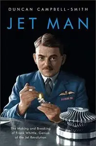 Jet Man: The Making and Breaking of Frank Whittle, Genius of the Jet Revolution