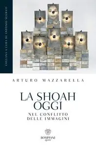 Arturo Mazzarella - La Shoah oggi. Nel conflitto delle immagini