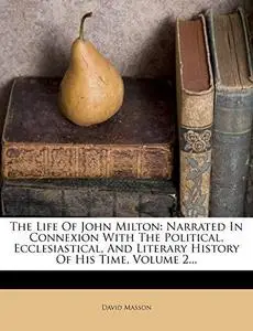 The Life Of John Milton: Narrated In Connexion With The Political, Ecclesiastical, And Literary History Of His Time, Volume 2..