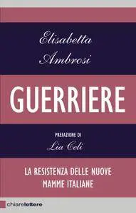 Elisabetta Ambrosi - Guerriere. La resistenza delle nuove mamme italiane